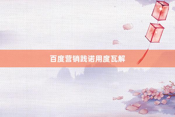 百度营销践诺用度瓦解