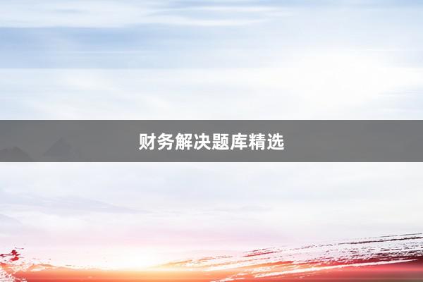 财务解决题库精选